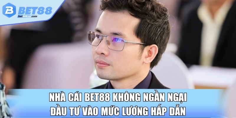 Nhà cái Bet88 không ngần ngại đầu tư vào mức lương hấp dẫn