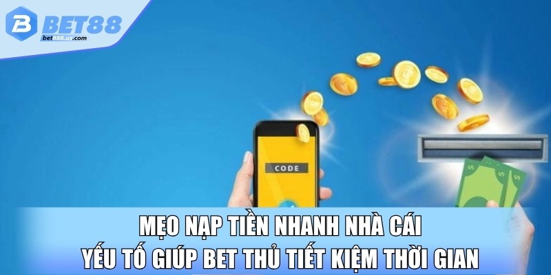 Mẹo nạp tiền nhanh nhà cái yếu tố giúp bet thủ tiết kiệm thời gian