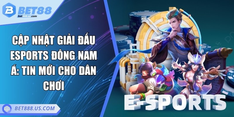 Cập nhật giải đấu eSports Đông Nam Á